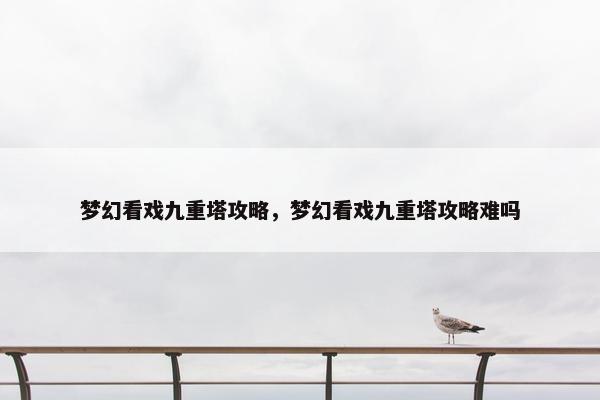 梦幻看戏九重塔攻略，梦幻看戏九重塔攻略难吗
