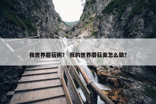 我世界蘑菇粥？ 我的世界蘑菇羹怎么做？