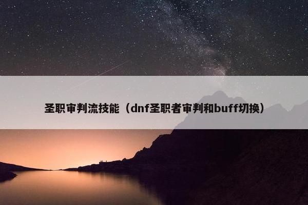 圣职审判流技能（dnf圣职者审判和buff切换）