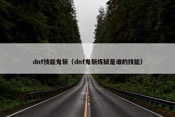 dnf技能鬼斩（dnf鬼斩炼狱是谁的技能）