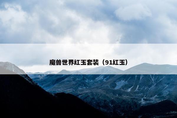 魔兽世界红玉套装（91红玉）