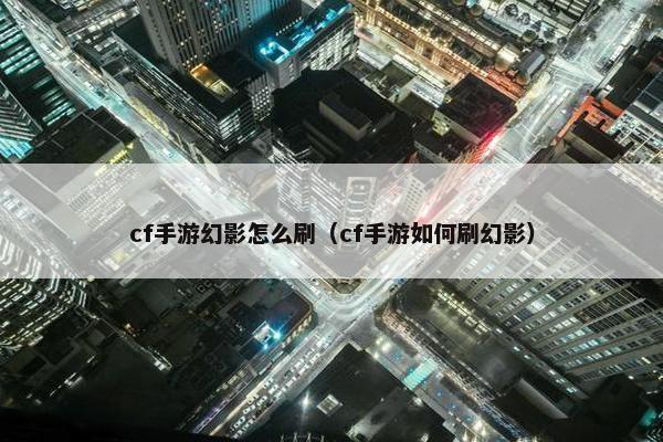 cf手游幻影怎么刷（cf手游如何刷幻影）