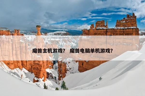 魔兽主机游戏？ 魔兽电脑单机游戏？