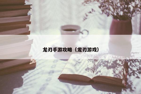 龙刃手游攻略（龙刃游戏）