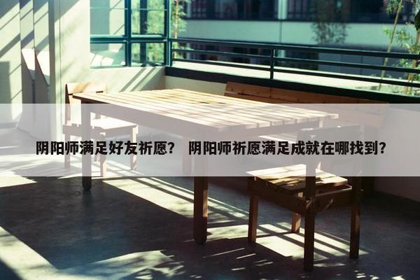 阴阳师满足好友祈愿？ 阴阳师祈愿满足成就在哪找到？