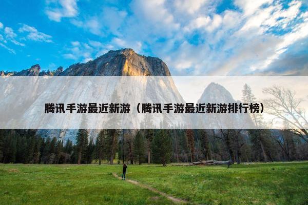 腾讯手游最近新游（腾讯手游最近新游排行榜）