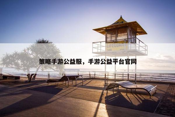 策略手游公益服，手游公益平台官网