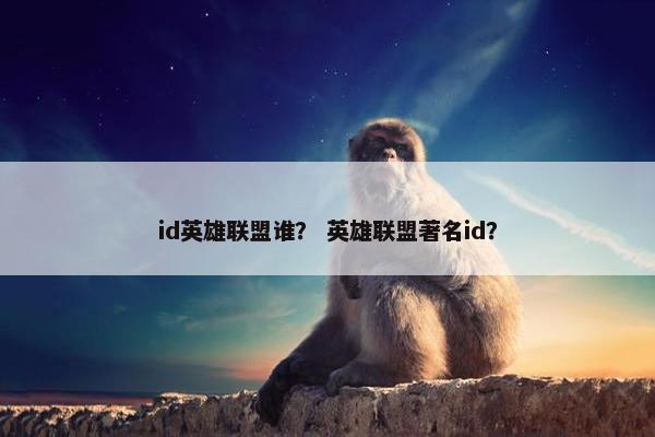 id英雄联盟谁？ 英雄联盟著名id？