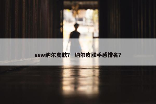 ssw纳尔皮肤？ 纳尔皮肤手感排名？