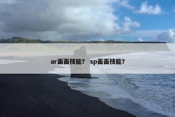 ar面面技能？ sp面面技能？