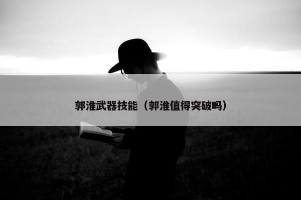 郭淮武器技能（郭淮值得突破吗）