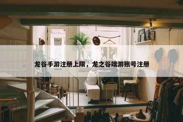 龙谷手游注册上限，龙之谷端游账号注册