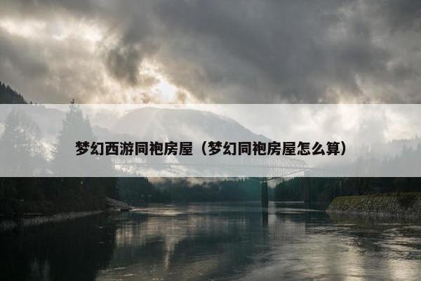 梦幻西游同袍房屋（梦幻同袍房屋怎么算）