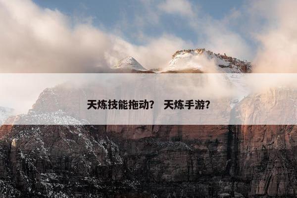 天炼技能拖动？ 天炼手游？