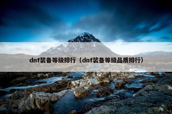 dnf装备等级排行（dnf装备等级品质排行）
