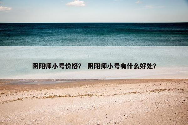 阴阳师小号价格？ 阴阳师小号有什么好处？