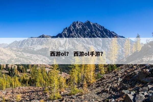 西游ol？ 西游ol手游？