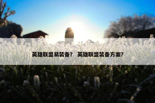 英雄联盟易装备？ 英雄联盟装备方案？
