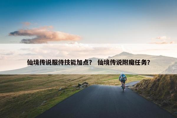 仙境传说服侍技能加点？ 仙境传说附魔任务？