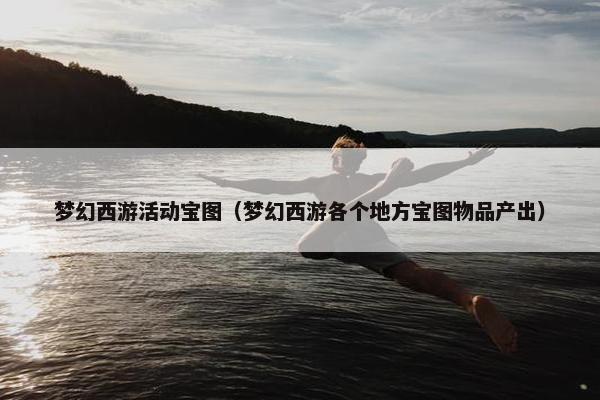 梦幻西游活动宝图（梦幻西游各个地方宝图物品产出）