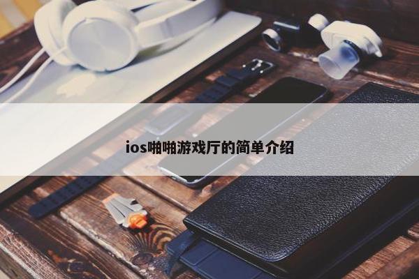 ios啪啪游戏厅的简单介绍