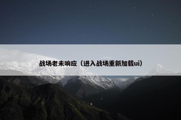 战场老未响应（进入战场重新加载ui）