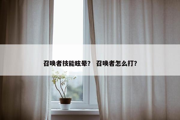 召唤者技能眩晕？ 召唤者怎么打？