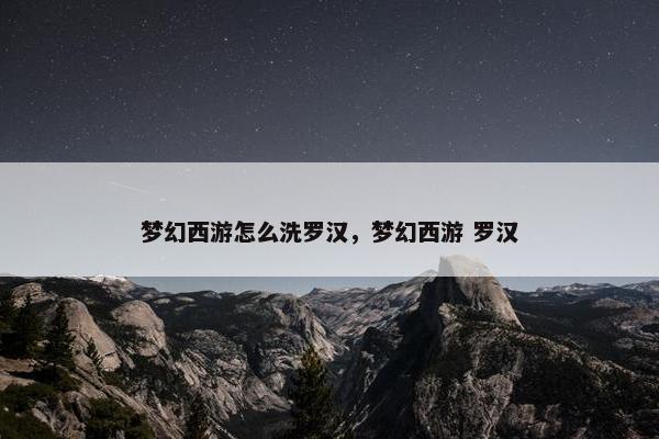 梦幻西游怎么洗罗汉，梦幻西游 罗汉