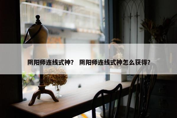阴阳师连线式神？ 阴阳师连线式神怎么获得？