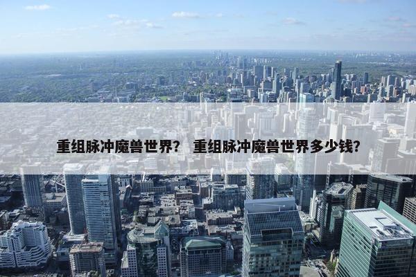 重组脉冲魔兽世界？ 重组脉冲魔兽世界多少钱？