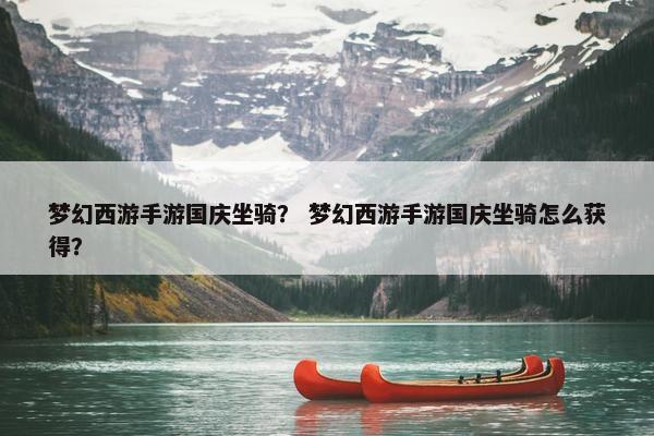 梦幻西游手游国庆坐骑？ 梦幻西游手游国庆坐骑怎么获得？
