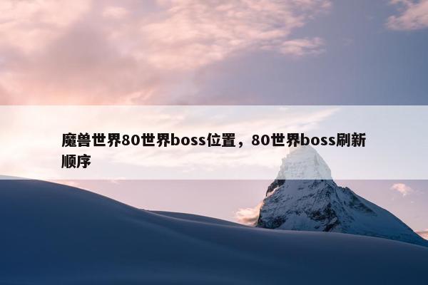 魔兽世界80世界boss位置，80世界boss刷新顺序