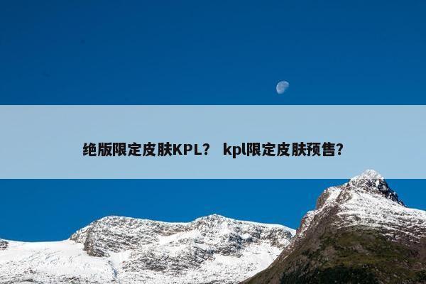 绝版限定皮肤KPL？ kpl限定皮肤预售？