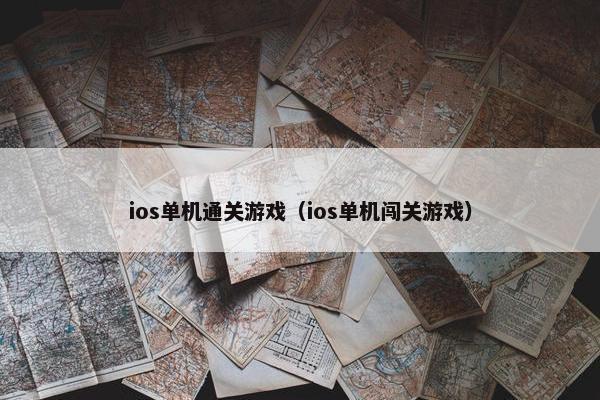 ios单机通关游戏（ios单机闯关游戏）