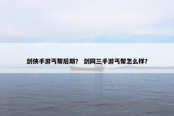 剑侠手游丐帮后期？ 剑网三手游丐帮怎么样？