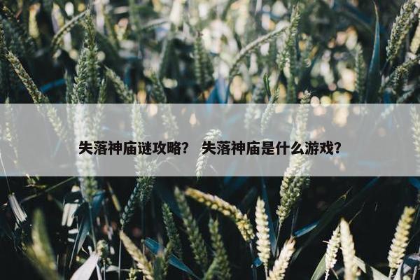 失落神庙谜攻略？ 失落神庙是什么游戏？