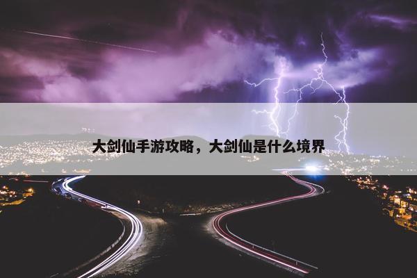 大剑仙手游攻略，大剑仙是什么境界
