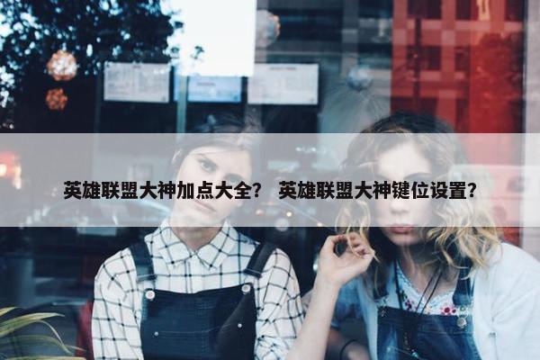 英雄联盟大神加点大全？ 英雄联盟大神键位设置？