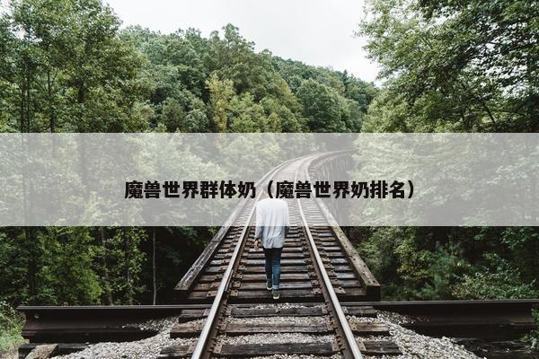 魔兽世界群体奶（魔兽世界奶排名）