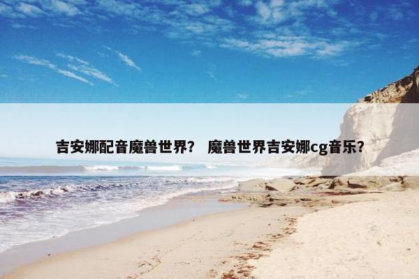 吉安娜配音魔兽世界？ 魔兽世界吉安娜cg音乐？