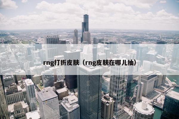 rng打折皮肤（rng皮肤在哪儿抽）
