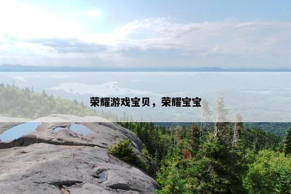 荣耀游戏宝贝，荣耀宝宝