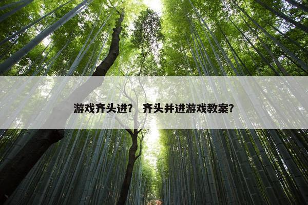 游戏齐头进？ 齐头并进游戏教案？