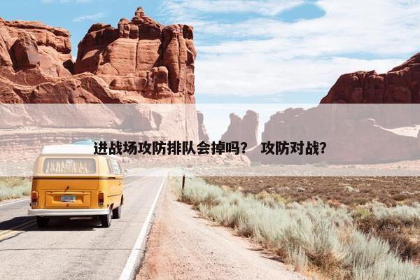 进战场攻防排队会掉吗？ 攻防对战？