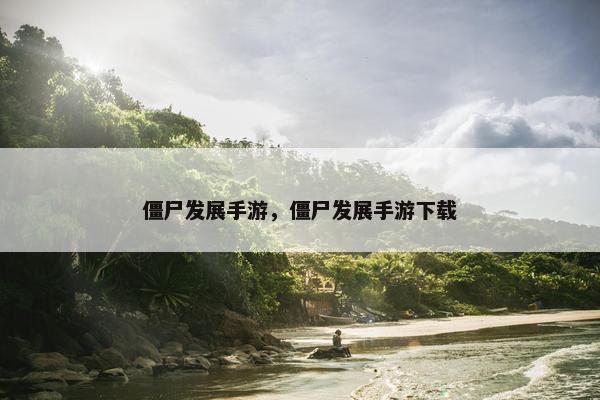 僵尸发展手游，僵尸发展手游下载