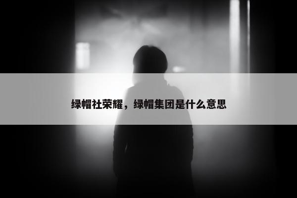 绿帽社荣耀，绿帽集团是什么意思