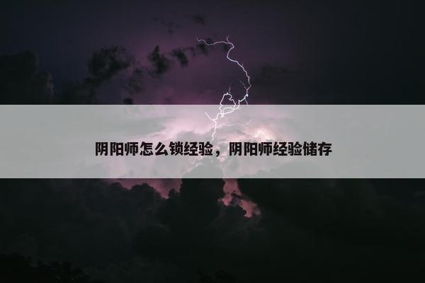 阴阳师怎么锁经验，阴阳师经验储存