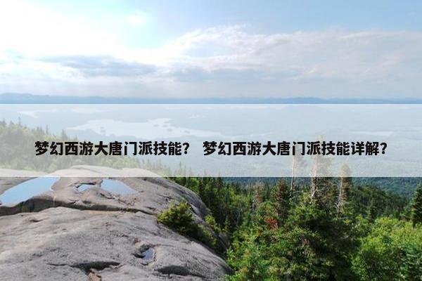 梦幻西游大唐门派技能？ 梦幻西游大唐门派技能详解？