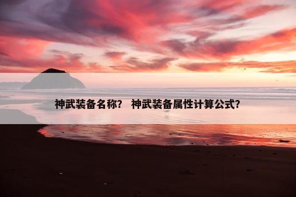 神武装备名称？ 神武装备属性计算公式？