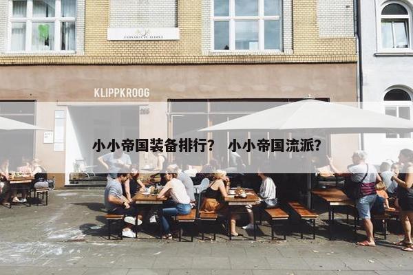 小小帝国装备排行？ 小小帝国流派？